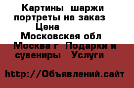 Картины, шаржи, портреты на заказ! › Цена ­ 3 000 - Московская обл., Москва г. Подарки и сувениры » Услуги   